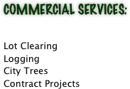 Commercial Services:

Lot Clearing
Logging
City Trees
Contract Projects




